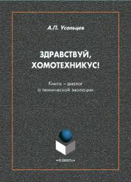 Здравствуй, Хомотехникус! [Электронный ресурс] : книга-диалог о технической эволюции ISBN 978-5-9765-4584-7