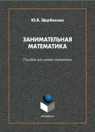 Занимательная математика: пособие для учителя математики ISBN 978-5-9765-4597-7