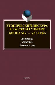 Утопический дискурс в русской культуре конца XIX - XXI века: литература, живопись, кинематограф : монография. - (Универсалии культуры. - Вып. XI) ISBN 978-5-9765-4605-9