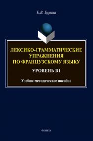 Лексико-грамматические упражнения по французскому языку. Уровень В1: учебное -метод. пособие ISBN 978-5-9765-4624-0