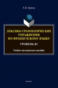 Лексико-грамматические упражнения по французскому языку. Уровень В1 : учеб.-метод. пособие ISBN 978-5-9765-4624-0