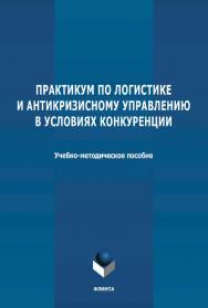 Практикум по логистике и антикризисному управлению в условиях конкуренции : учебно-методическое пособие. ISBN 978-5-9765-4653-0