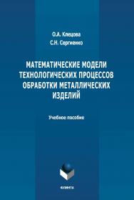 Математические модели технологических процессов обработки металлических изделий : учебное пособие. - 2-е изд., стер. ISBN 978-5-9765-4658-5