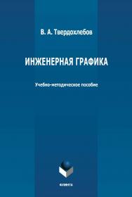 Инженерная графика: учебно-методическое пособие. - 2-е изд., стер. ISBN 978-5-9765-4664-6