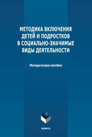 Методика включения детей и подростков в социальнозначимые виды деятельности: методическое пособие ISBN 978-5-9765-4726-1