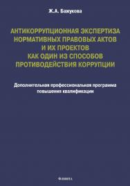 Антикоррупционная экспертиза нормативных правовых актов и их проектов как один из способов противодействия коррупции: дополнительная профессиональная программа повышения квалификации ISBN 978-5-9765-4750-6