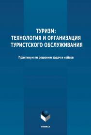 Туризм: технология и организация туристского обслуживания: практикум по решению задач и кейсов для подготовки к государственной итоговой аттестации ISBN 978-5-9765-4783-4