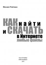 Как найти и скачать в Интернете любые файлы. ISBN 978-5-9775-0510-9