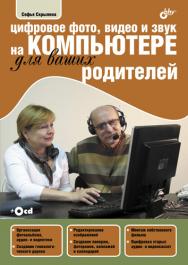 Цифровое фото, видео и звук на компьютере для ваших родителей ISBN 978-5-9775-0734-9