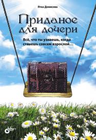 Приданое для дочери. Вс?, что ты узнаешь, когда станешь совсем взрослой… ISBN 978-5-9775-0801-8