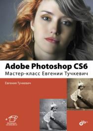 Adobe Photoshop CS6. Мастер-класс Евгении Тучкевич ISBN 978-5-9775-0862-9