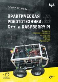 Практическая робототехника. C++ и Raspberry Pi: Пер. с англ. ISBN 978-5-9775-1200-8