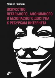 Искусство легального, анонимного и безопасного доступа к ресурсам Интернета ISBN 978-5-9775-3745-2