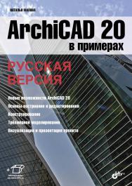 ArchiCAD 20 в примерах. Русская версия ISBN 978-5-9775-3791-9