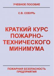 Краткий курс пожарно-технического минимума: Учебно-справочное пособие. — 8-е изд., перераб. — Пожарная безопасность предприятия. ISBN 978-5-98629-060-7