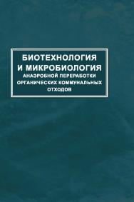 Биотехнология и микробиология анаэробной переработки органических коммунальных отходов ISBN 978-5-98699-166-5