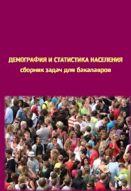 Демография и статистика населения: сборник задач для бакалавров, получающих образование по направлению «Экономика», профиль подготовки «Статистика» ISBN 978-5-98704-741-5