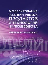 Моделирование рецептур пищевых продуктов и технологий их производства: теория и практика ISBN 978-5-98879-164-5