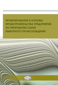 Проектирование и основы промстроительства предприятий по переработке сырья животного происхождения : учеб. пособие ISBN 978-5-98879-169-0