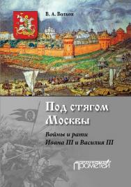 Под стягом Москвы. Войны и рати Ивана III и Василия III ISBN 978-5-9907453-7-7