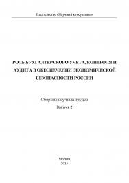 Роль бухгалтерского учета, контроля и аудита в обеспечении экономической безопасности России / Сборник научных трудов. Выпуск 2 ISBN 978-5-9907604-4-8