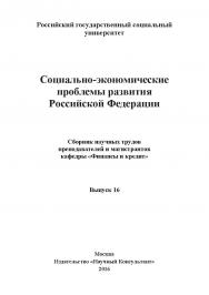 Социально-экономические проблемы развития Российской Федерации: Сборник научных трудов преподавателей и магистрантов экономического факультета РГСУ. Выпуск 16 ISBN 978-5-9908478-0-4