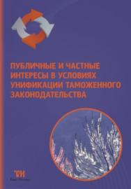 Публичные и частные интересы в условиях унификации таможенного законодательства: сборник научных трудов по материалам международной научно-практической конференции «Соотношение публичных и частных интересов в условиях унификации таможенного законодательст ISBN 978-5-9909159-4-7