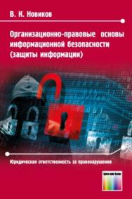 Организационно-правовые основы информационной безопасности (защиты информации). Юридическая ответственность за правонарушения в области информационной безопасности (защиты информации). Учебное пособие ISBN 978-5-9912-0525-2