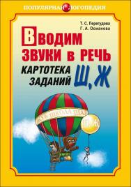 Вводим звуки в речь: Картотека заданий для автоматизации звуков [Ш], [Ж]: Логопедам-практикам и заботливым родителям ISBN 978-5-9925-0752-2