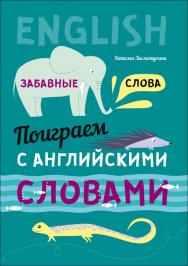 Поиграем с английскими словами. Забавные слова ISBN 978-5-9925-1168-0