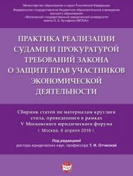 Практика реализации судами и прокуратурой требований закона о защите прав участников экономической деятельности : сборник статей по материалам круглого стола, проведенного в рамках V Московского юридического форума ISBN 978-5-9988-0691-9