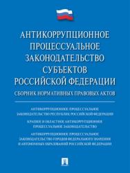 Антикоррупционное процессуальное законодательство субъектов Российской Федерации : сборник нормативных правовых актов ISBN 978-5-9988-0711-4