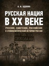 Русская нация в ХХ веке (русское, советское, российское в этнополитической истории России) : монография ISBN 978-5-9988-0738-1