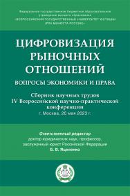 Цифровизация рыночных отношений: вопросы экономики и права : сборник научных трудов IV Всероссийской научно-практической конференции ISBN 978-5-9988-1231-6