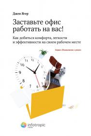 Заставьте офис работать на вас! Как добиться комфорта, легкости и эффективности на своем рабочем месте ISBN 978-5-9998-0095-4