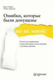 Ошибки, которые были допущены (но не мной) : почему мы оправдываем глупые убеждения, плохие решения и пагубные действия ISBN 978-5-9998-0097-8