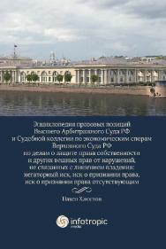 Энциклопедия правовых позиций Высшего Арбитражного Суда РФ и Судебной коллегии по экономическим спорам Верховного Суда РФ по делам о защите права собственности и других вещных прав от нарушений, не связанных с лишением владения: негаторный иск, иск о приз ISBN 978-5-9998-0270-5