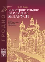 Градостроительное наследие Беларуси. Гродно: атлас архитектурных чертежей и рисунков ISBN 978-985-06-1913-6