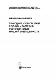 Природные изотопы урана в почвах и растениях сосновых лесов Минской возвышенности ISBN 978-985-08-0933-9