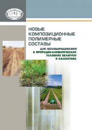 Новые композиционные полимерные составы для лесовыращивания в природно-климатических условиях Беларуси и Казахстана ISBN 978-985-08-1736-5