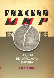 Рижский мир в судьбе белорусского народа. 1921–1953 гг. В 2 кн. Кн. 1. ISBN 978-985-08-1753-2