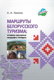 Маршруты белорусского туризма: историко-культурные ландшафты Беларуси ISBN 978-985-08-2302-1