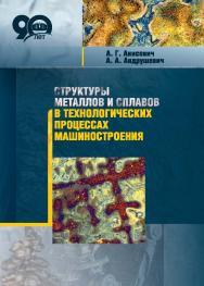 Структуры металлов и сплавов в технологических процессах машиностроения ISBN 978-985-08-2363-2