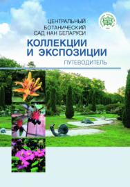 Центральный ботанический сад НАН Беларуси: коллекции и экспозиции : путеводитель ISBN 978-985-08-2396-0