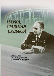 Наука, ставшая судьбой : академик Н. А. Борисевич в жизни и в науке ISBN 978-985-08-2511-7