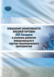 Повышение эффективности внешней торговли АПК Беларуси в условиях развития международного торгово-экономического пространства ISBN 978-985-08-2582-7