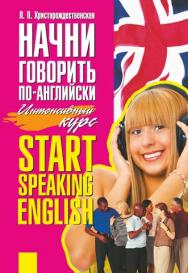 Начни говорить по-английски = Start Speaking English : интенсивный курс ISBN 978-985-7067-72-5