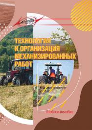 Технология и организация механизированных работ : учеб. пособие ISBN 978-985-7234-32-5