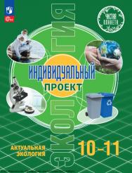 Экология. Индивидуальный проект. Актуальная экология. 10-11 класс. Учебник ISBN 978-5-09-119797-6