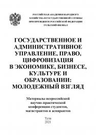 Государственное и административное управление, право, цифровизация в экономике, бизнесе, культуре и образовании: молодежный взгляд: Материалы всероссийской научнопрактической конференции студентов, магистрантов и аспирантов. 23-24 марта 2021 г. ISBN RANHiGS_038
